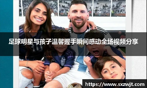 足球明星与孩子温馨握手瞬间感动全场视频分享